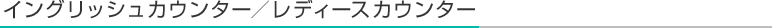 イングリッシュカウンター／レディースカウンター