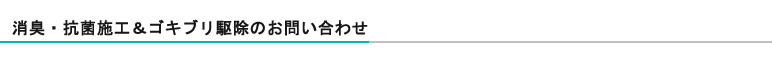 消臭・抗菌施工＆ゴキブリ駆除お問い合わせ